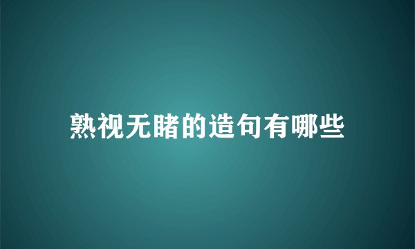 熟视无睹的造句有哪些