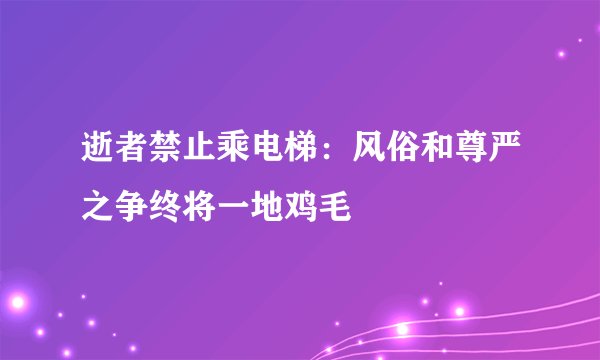 逝者禁止乘电梯：风俗和尊严之争终将一地鸡毛