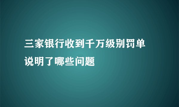 三家银行收到千万级别罚单 说明了哪些问题