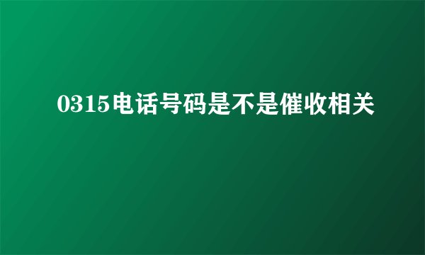 0315电话号码是不是催收相关