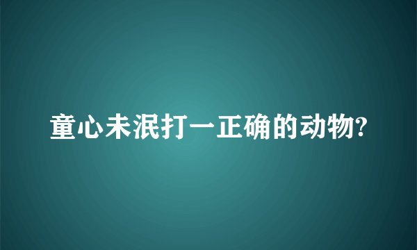 童心未泯打一正确的动物?