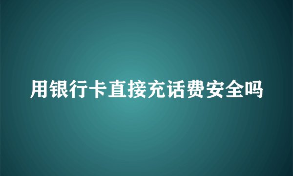 用银行卡直接充话费安全吗