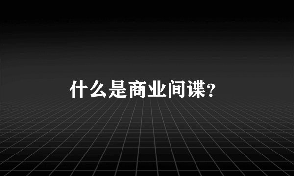 什么是商业间谍？