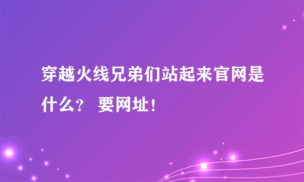 穿越火线兄弟们站起来官网是什么？ 要网址！