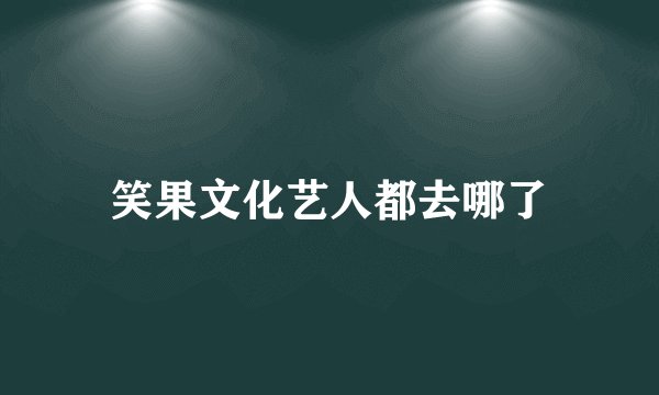 笑果文化艺人都去哪了