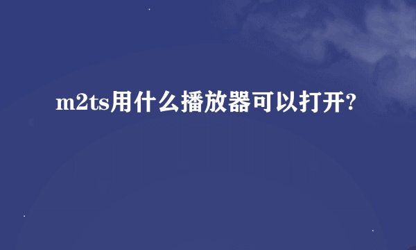 m2ts用什么播放器可以打开?