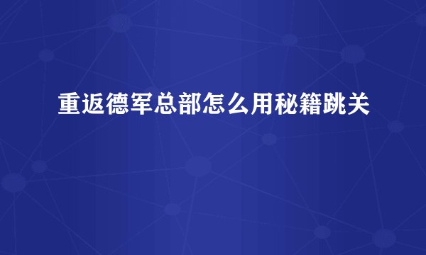 重返德军总部怎么用秘籍跳关