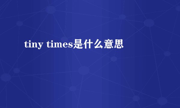 tiny times是什么意思