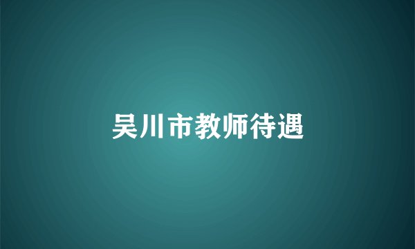 吴川市教师待遇