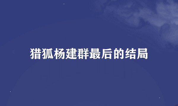 猎狐杨建群最后的结局