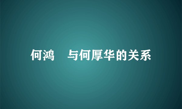 何鸿燊与何厚华的关系