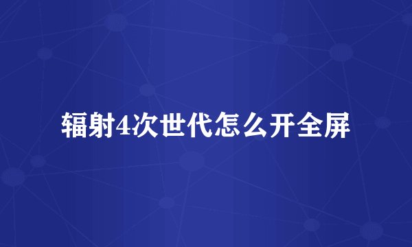 辐射4次世代怎么开全屏