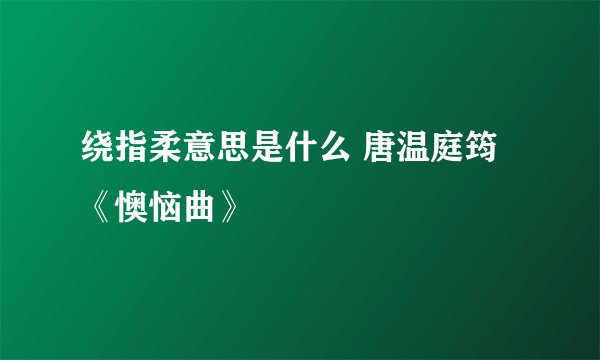 绕指柔意思是什么 唐温庭筠《懊恼曲》