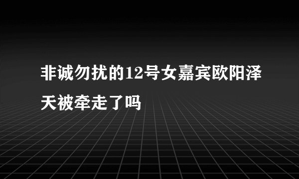 非诚勿扰的12号女嘉宾欧阳泽天被牵走了吗