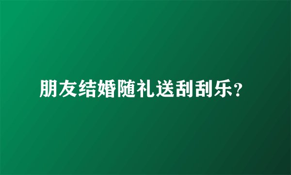 朋友结婚随礼送刮刮乐？