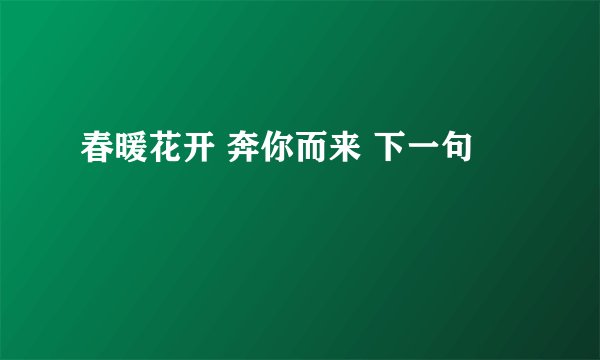 春暖花开 奔你而来 下一句