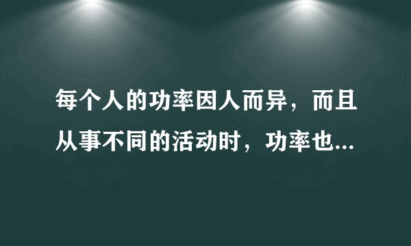 每个人的功率因人而异，而且从事不同的活动时，功率也不尽相同．小明想粗略地测算自己在单杠上做引体向上