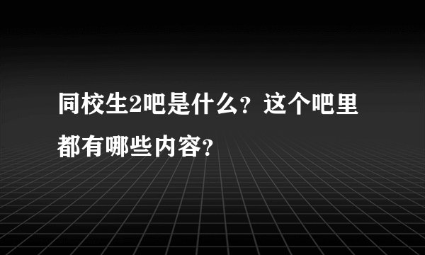 同校生2吧是什么？这个吧里都有哪些内容？