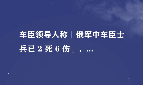 车臣领导人称「俄军中车臣士兵已 2 死 6 伤」,目前当地局势如何?