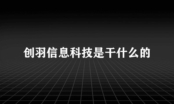 创羽信息科技是干什么的