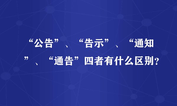 “公告”、“告示”、“通知”、“通告”四者有什么区别？