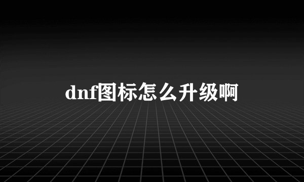 dnf图标怎么升级啊