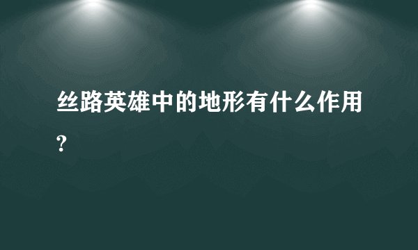 丝路英雄中的地形有什么作用?