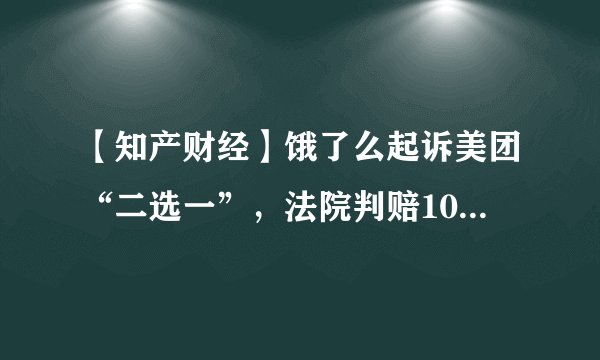 【知产财经】饿了么起诉美团“二选一”，法院判赔100万元！