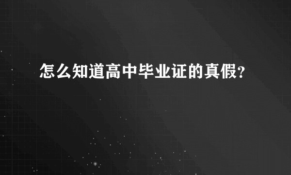 怎么知道高中毕业证的真假？
