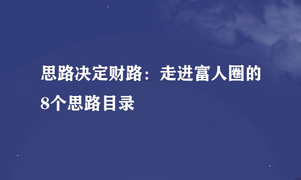 思路决定财路：走进富人圈的8个思路目录