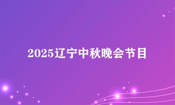 2025辽宁中秋晚会节目