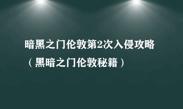 暗黑之门伦敦第2次入侵攻略（黑暗之门伦敦秘籍）