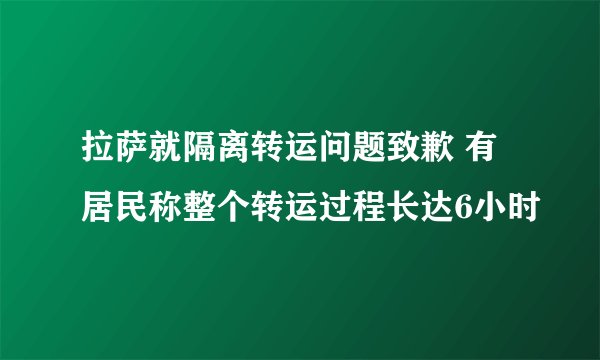 拉萨就隔离转运问题致歉 有居民称整个转运过程长达6小时