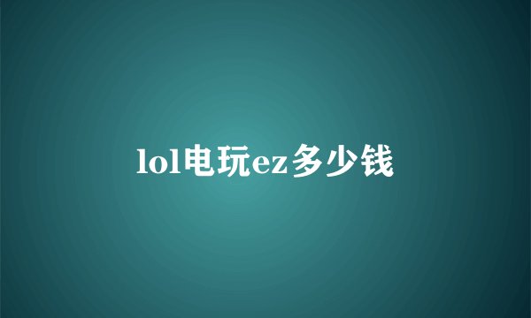lol电玩ez多少钱
