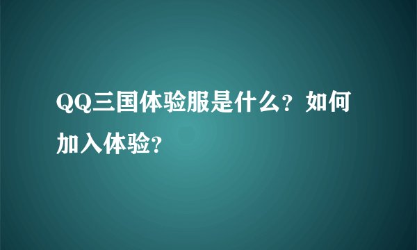 QQ三国体验服是什么？如何加入体验？