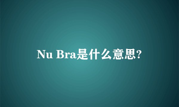 Nu Bra是什么意思?