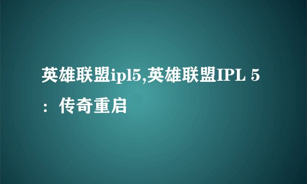 英雄联盟ipl5,英雄联盟IPL 5：传奇重启