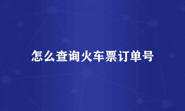 怎么查询火车票订单号