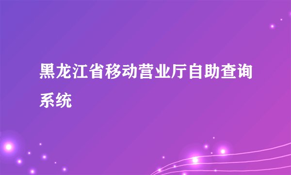 黑龙江省移动营业厅自助查询系统