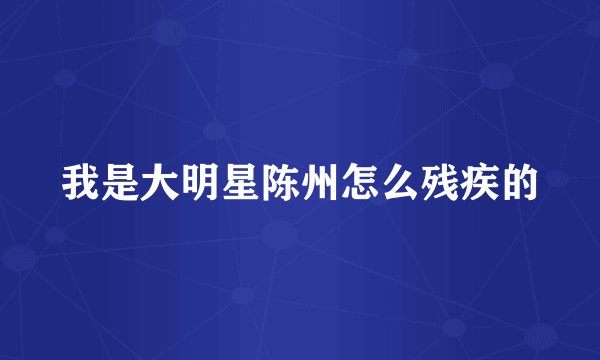 我是大明星陈州怎么残疾的
