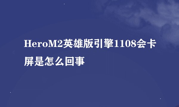 HeroM2英雄版引擎1108会卡屏是怎么回事