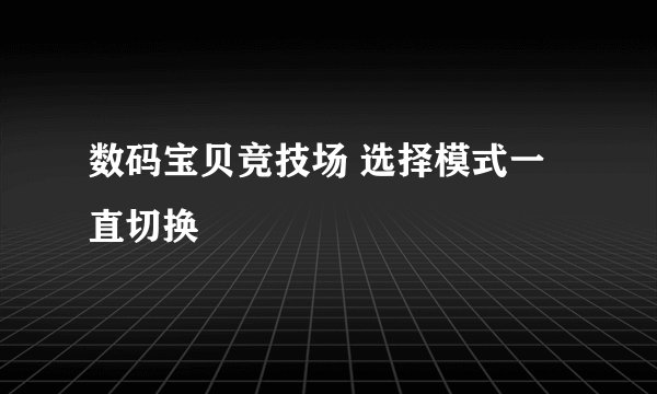 数码宝贝竞技场 选择模式一直切换
