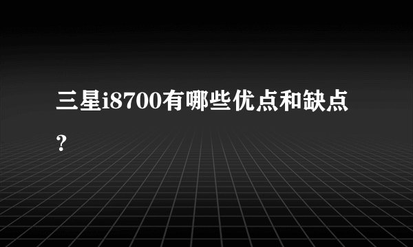 三星i8700有哪些优点和缺点？