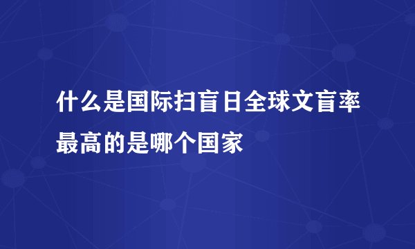什么是国际扫盲日全球文盲率最高的是哪个国家