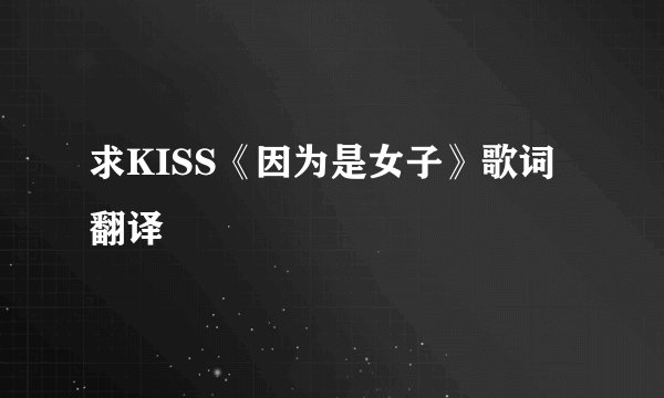 求KISS《因为是女子》歌词翻译