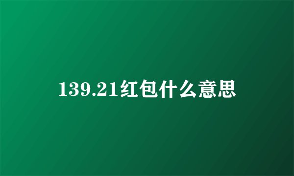 139.21红包什么意思