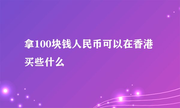 拿100块钱人民币可以在香港买些什么