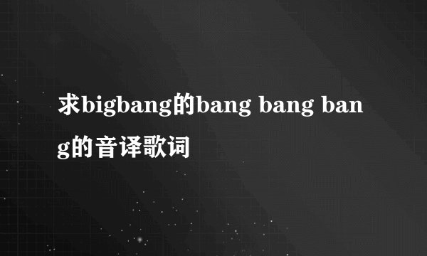 求bigbang的bang bang bang的音译歌词
