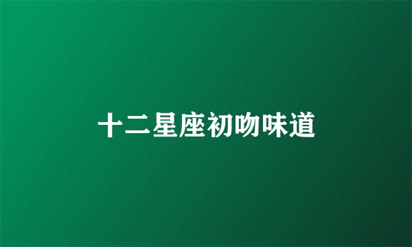 十二星座初吻味道