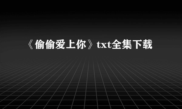 《偷偷爱上你》txt全集下载